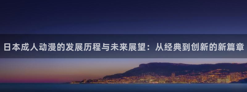 age里番动漫：日本成人动漫的发展历程与未来展望：从经典到创新的新篇章