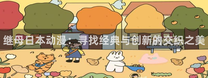 工口里番漫画全彩：继母日本动漫：寻找经典与创新的交织之美