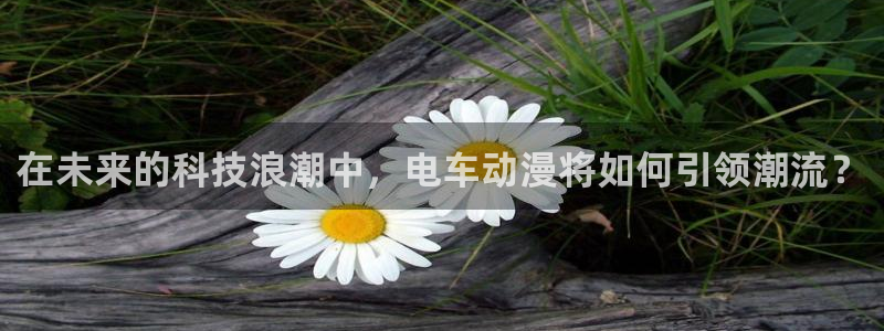 里番动漫网页：在未来的科技浪潮中，电车动漫将如何引领潮流？