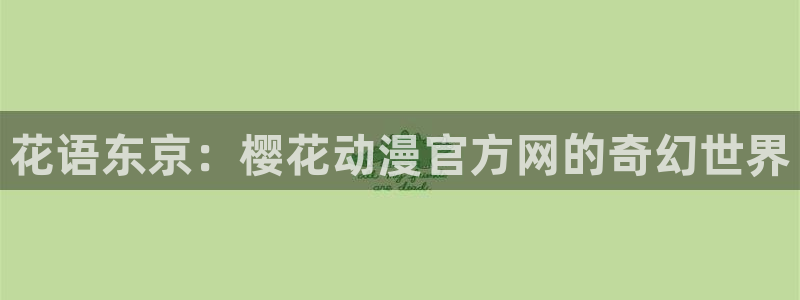 动漫里番免费：花语东京：樱花动漫官方网的奇幻世界