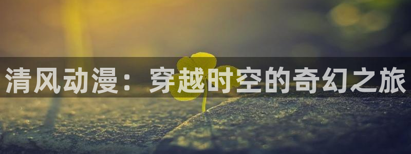 有那些好看里番动漫：清风动漫：穿越时空的奇幻之旅