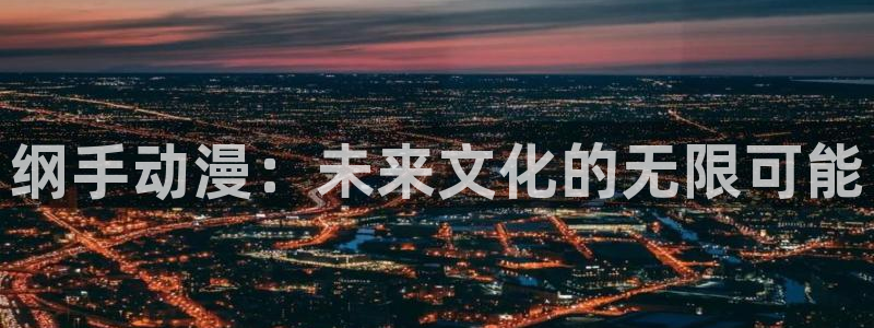 里番经典：纲手动漫：未来文化的无限可能