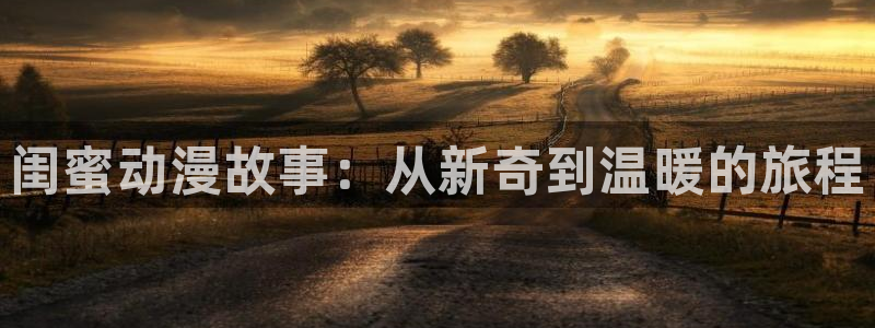 里番漫画大全套：闺蜜动漫故事：从新奇到温暖的旅程