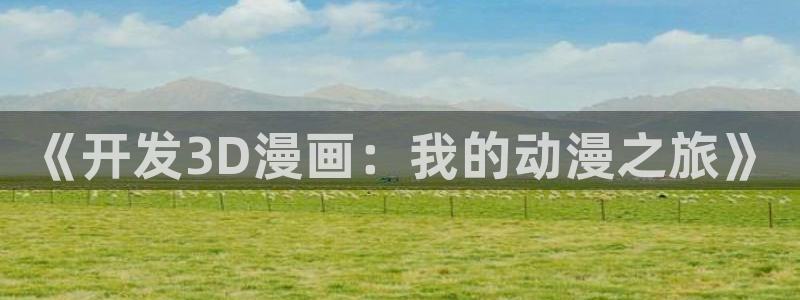 黑丝动漫里番：《开发3D漫画：我的动漫之旅》