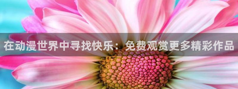里番动漫在线观看：在动漫世界中寻找快乐：免费观赏更多精彩作品