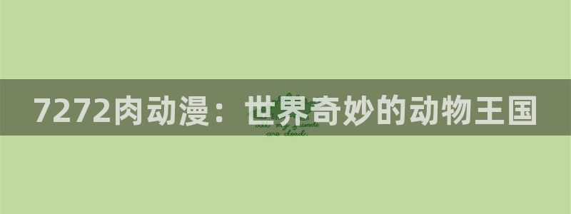 漫画里番acg：7272肉动漫：世界奇妙的动物王国