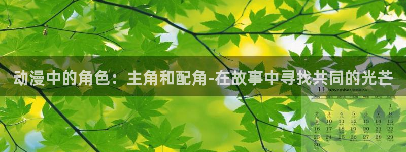 里番漫画 在线：动漫中的角色：主角和配角-在故事中寻找共同的光芒