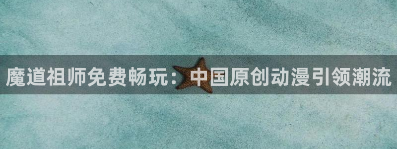 里番本子动漫：魔道祖师免费畅玩：中国原创动漫引领潮流