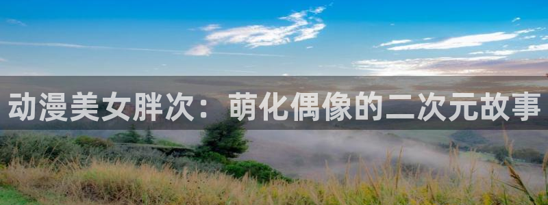 里番动漫软件：动漫美女胖次：萌化偶像的二次元故事